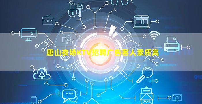 唐山夜场KTV招聘广告客人素质高